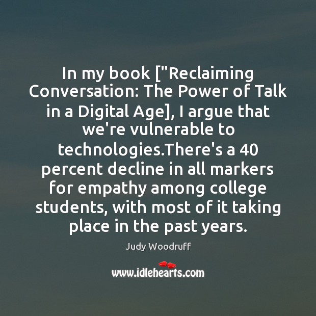 In my book [“Reclaiming Conversation: The Power of Talk in a Digital Judy Woodruff Picture Quote