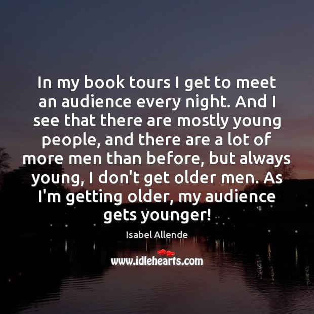 In my book tours I get to meet an audience every night. Isabel Allende Picture Quote