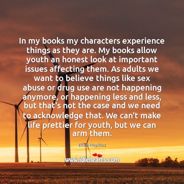In my books my characters experience things as they are. My books Ellen Hopkins Picture Quote