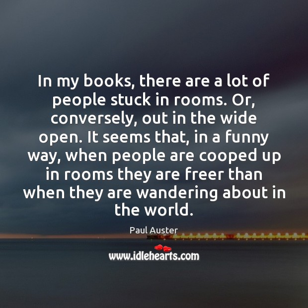 In my books, there are a lot of people stuck in rooms. Paul Auster Picture Quote