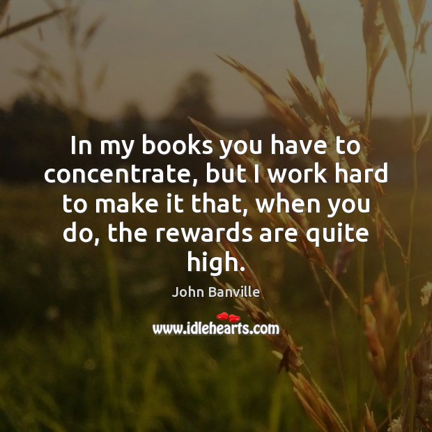 In my books you have to concentrate, but I work hard to John Banville Picture Quote