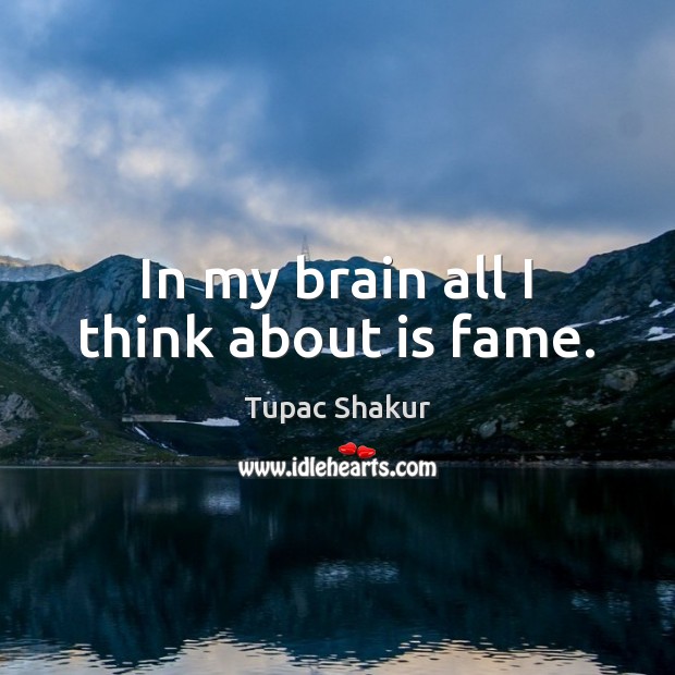 In my brain all I think about is fame. Tupac Shakur Picture Quote