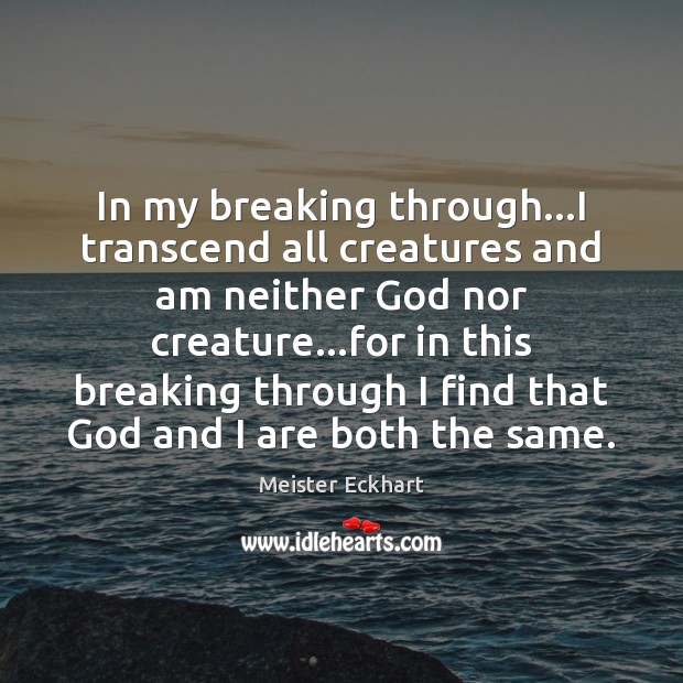 In my breaking through…I transcend all creatures and am neither God Meister Eckhart Picture Quote