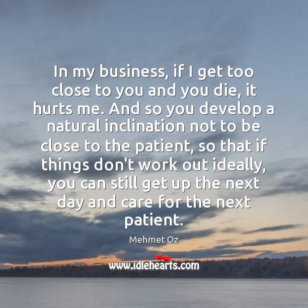 In my business, if I get too close to you and you Mehmet Oz Picture Quote
