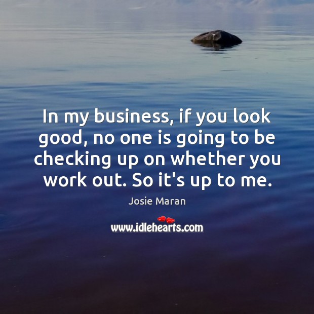 In my business, if you look good, no one is going to Josie Maran Picture Quote