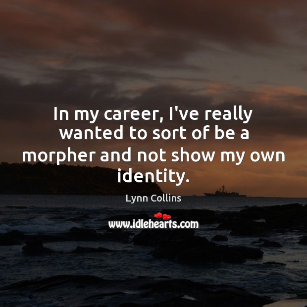 In my career, I’ve really wanted to sort of be a morpher and not show my own identity. Lynn Collins Picture Quote