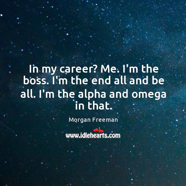 In my career? Me. I’m the boss. I’m the end all and Morgan Freeman Picture Quote