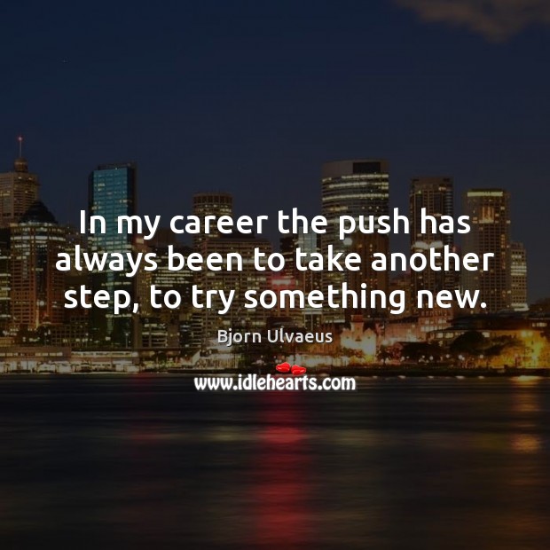 In my career the push has always been to take another step, to try something new. Image