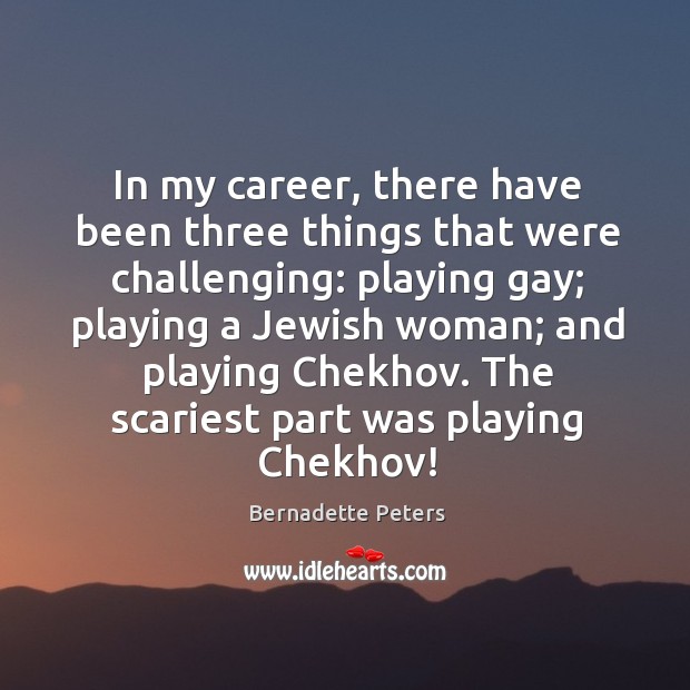 In my career, there have been three things that were challenging: playing gay Bernadette Peters Picture Quote