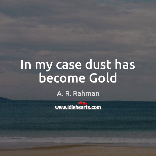 In my case dust has become Gold A. R. Rahman Picture Quote
