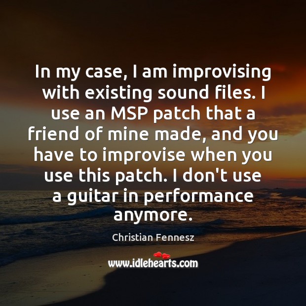 In my case, I am improvising with existing sound files. I use Image