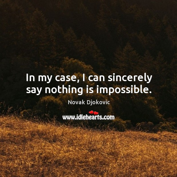In my case, I can sincerely say nothing is impossible. Novak Djokovic Picture Quote