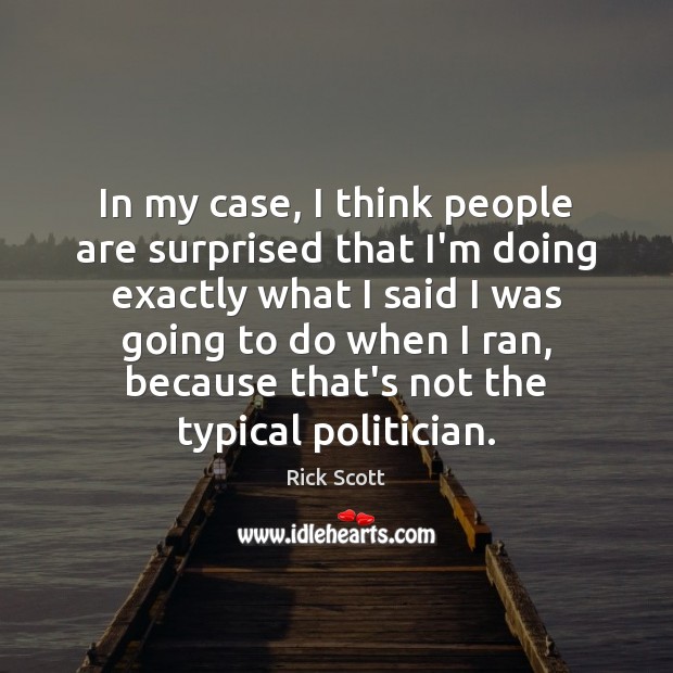 In my case, I think people are surprised that I’m doing exactly Rick Scott Picture Quote
