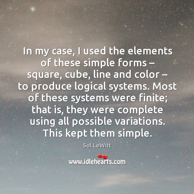 In my case, I used the elements of these simple forms – square, cube, line Sol LeWitt Picture Quote