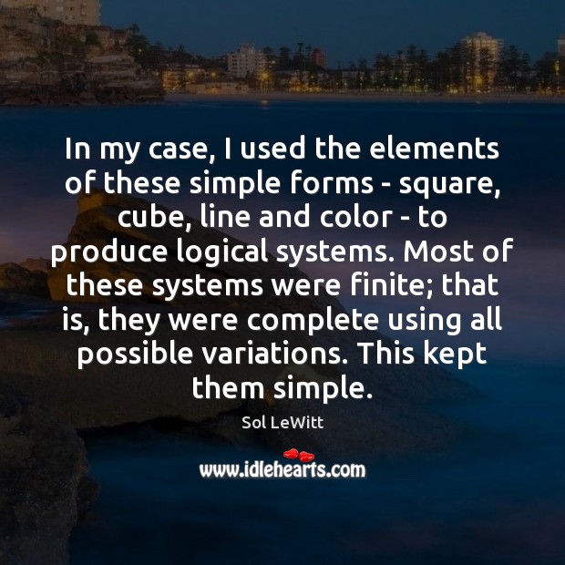 In my case, I used the elements of these simple forms – Sol LeWitt Picture Quote