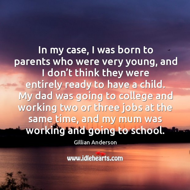 In my case, I was born to parents who were very young, and I don’t think they.. Gillian Anderson Picture Quote