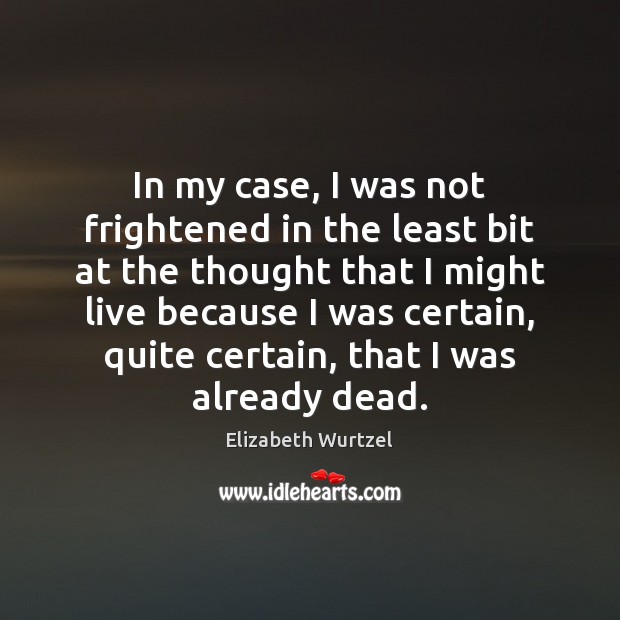 In my case, I was not frightened in the least bit at Elizabeth Wurtzel Picture Quote