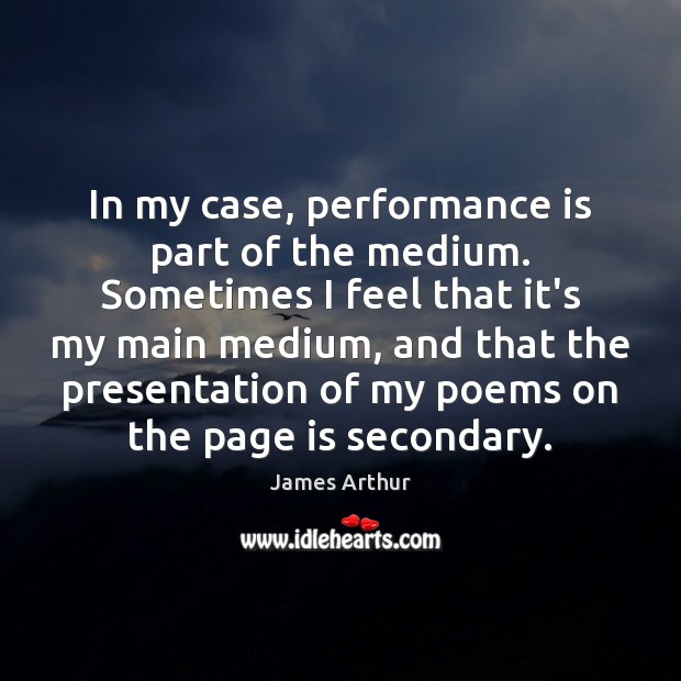 In my case, performance is part of the medium. Sometimes I feel Image