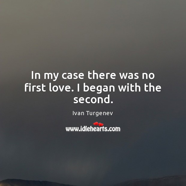 In my case there was no first love. I began with the second. Ivan Turgenev Picture Quote