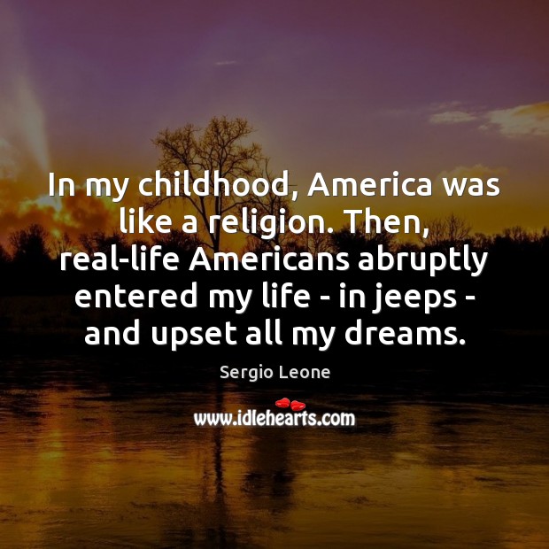 In my childhood, America was like a religion. Then, real-life Americans abruptly Sergio Leone Picture Quote