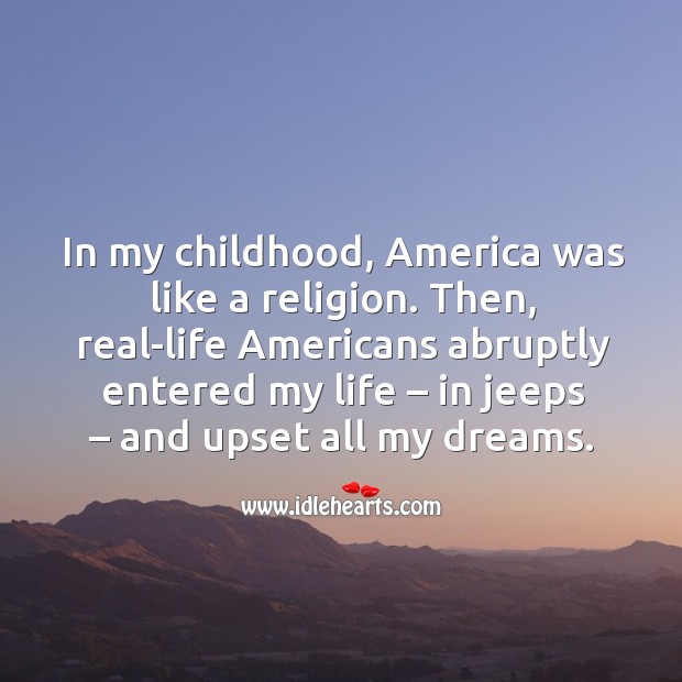 In my childhood, america was like a religion. 