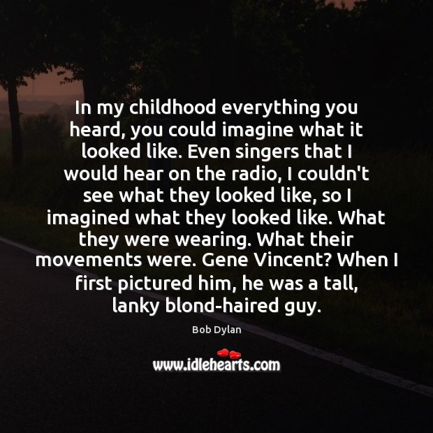 In my childhood everything you heard, you could imagine what it looked Bob Dylan Picture Quote