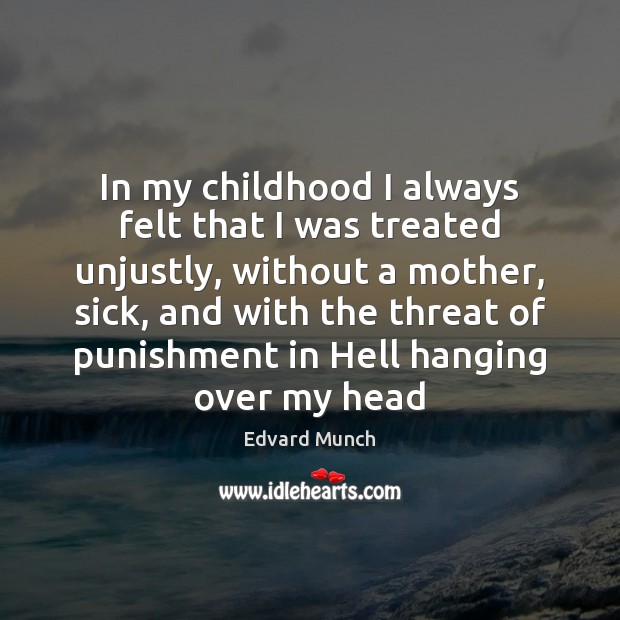 In my childhood I always felt that I was treated unjustly, without Image