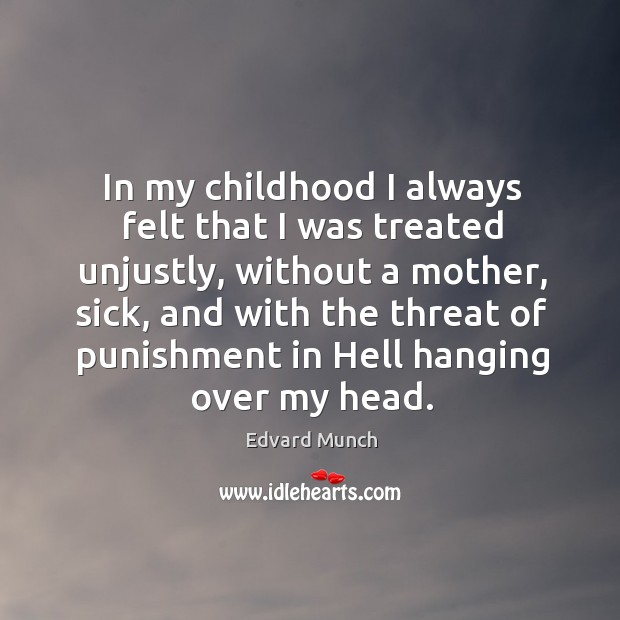 In my childhood I always felt that I was treated unjustly, without a mother, sick, and with the threat of punishment Image