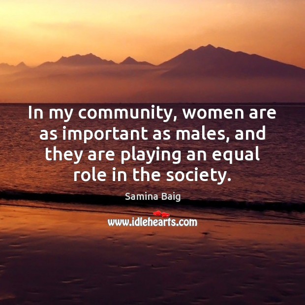 In my community, women are as important as males, and they are Samina Baig Picture Quote