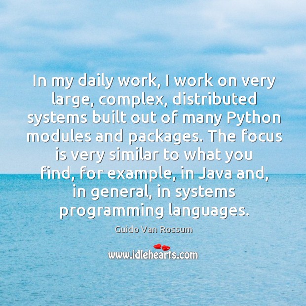 In my daily work, I work on very large, complex, distributed systems built out of many python modules and packages. Guido Van Rossum Picture Quote