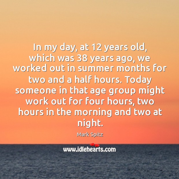 In my day, at 12 years old, which was 38 years ago, we worked out in summer months for two and a half hours. Image