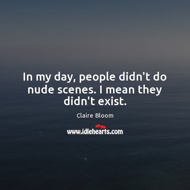 In my day, people didn’t do nude scenes. I mean they didn’t exist. Image