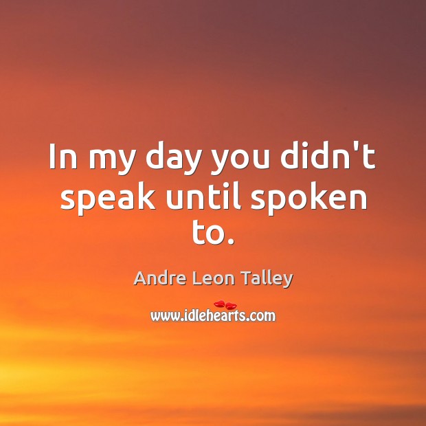 In my day you didn’t speak until spoken to. Andre Leon Talley Picture Quote