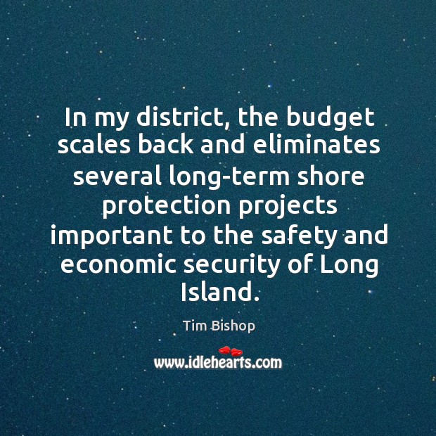 In my district, the budget scales back and eliminates several long-term shore protection Tim Bishop Picture Quote