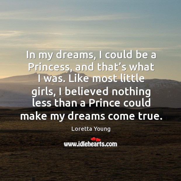 In my dreams, I could be a princess, and that’s what I was. Loretta Young Picture Quote