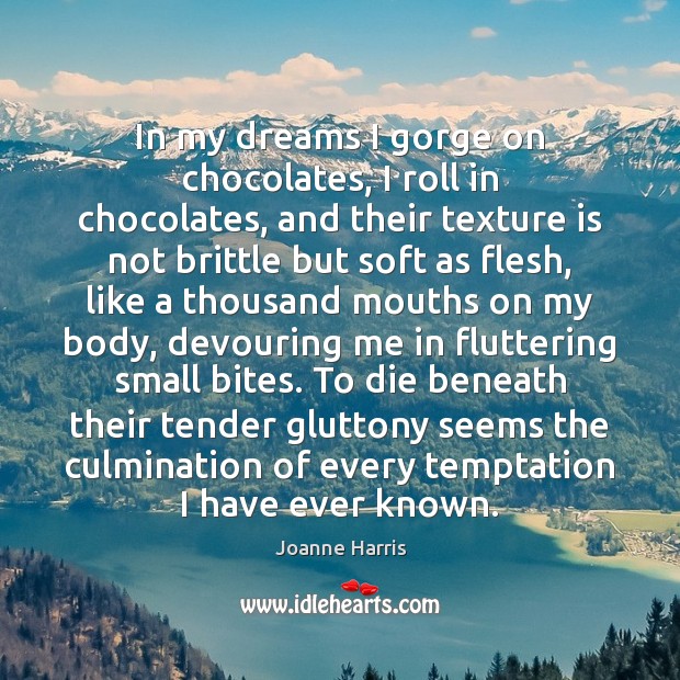 In my dreams I gorge on chocolates, I roll in chocolates, and Joanne Harris Picture Quote