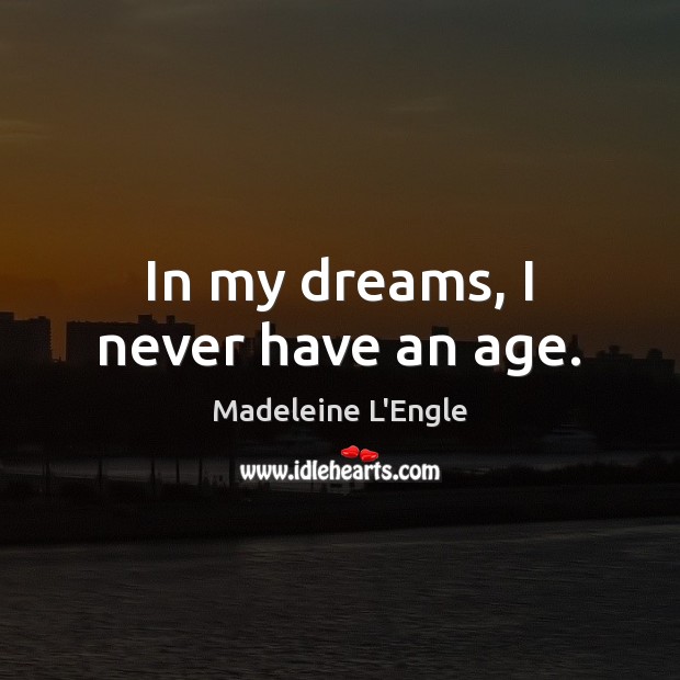 In my dreams, I never have an age. Madeleine L’Engle Picture Quote