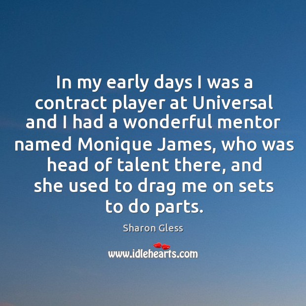 In my early days I was a contract player at universal and I had a wonderful mentor named monique james Sharon Gless Picture Quote