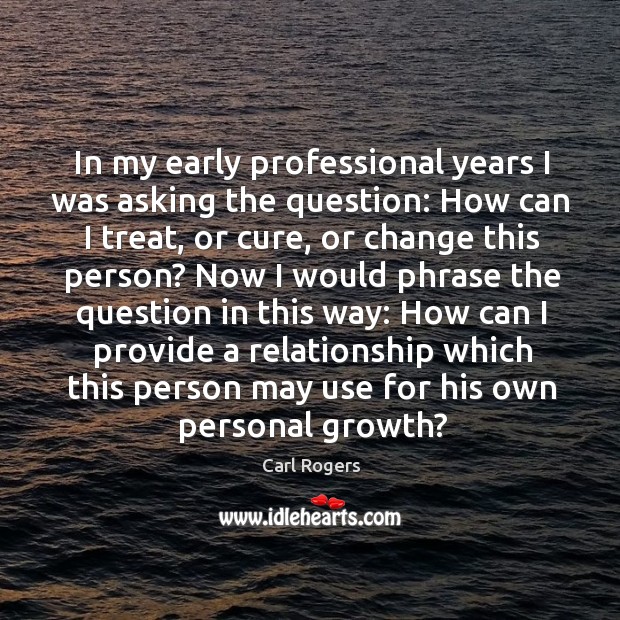 In my early professional years I was asking the question: Carl Rogers Picture Quote