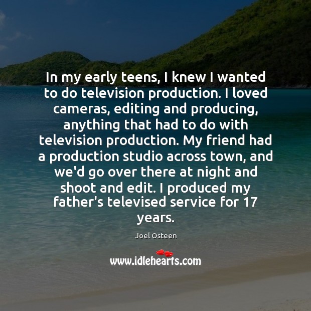 In my early teens, I knew I wanted to do television production. Joel Osteen Picture Quote
