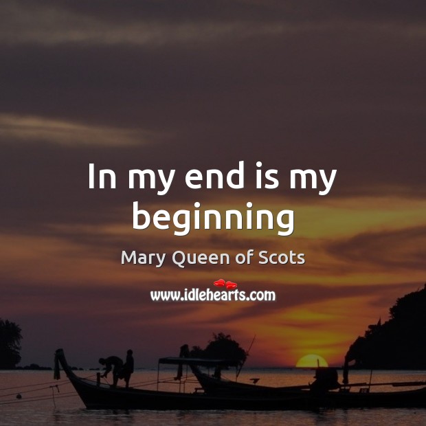 In my end is my beginning Mary Queen of Scots Picture Quote