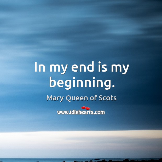 In my end is my beginning. Mary Queen of Scots Picture Quote