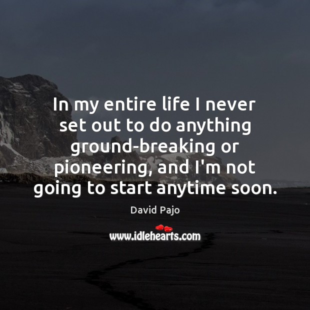 In my entire life I never set out to do anything ground-breaking David Pajo Picture Quote