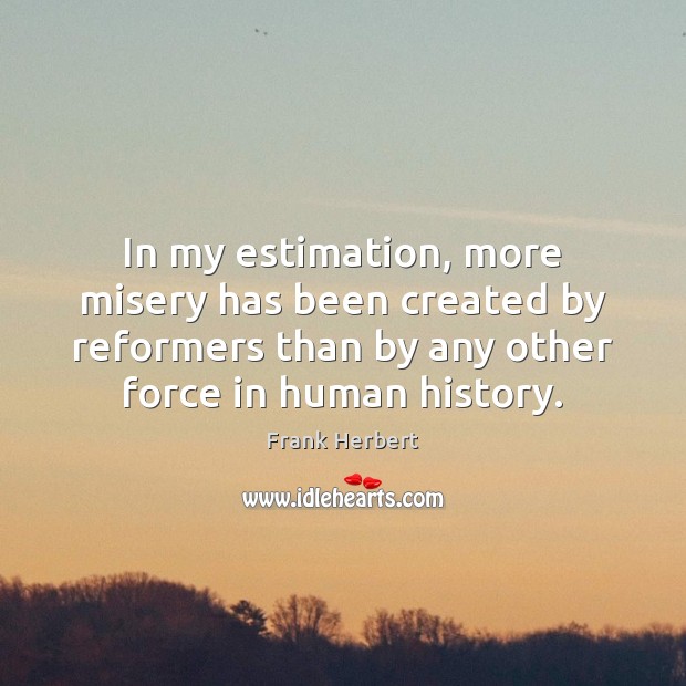 In my estimation, more misery has been created by reformers than by Frank Herbert Picture Quote
