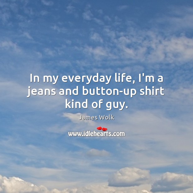 In my everyday life, I’m a jeans and button-up shirt kind of guy. James Wolk Picture Quote
