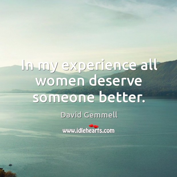 In my experience all women deserve someone better. David Gemmell Picture Quote