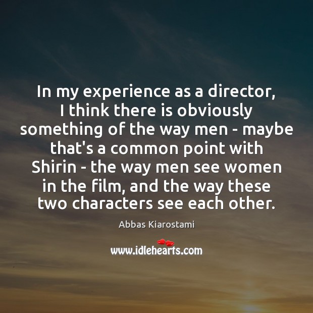 In my experience as a director, I think there is obviously something Abbas Kiarostami Picture Quote