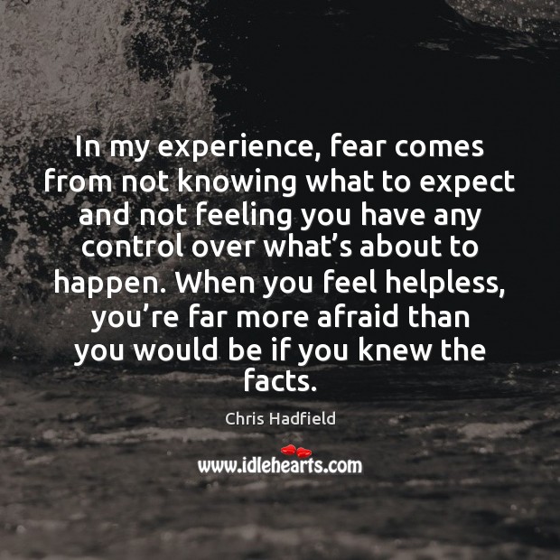 In my experience, fear comes from not knowing what to expect and Image