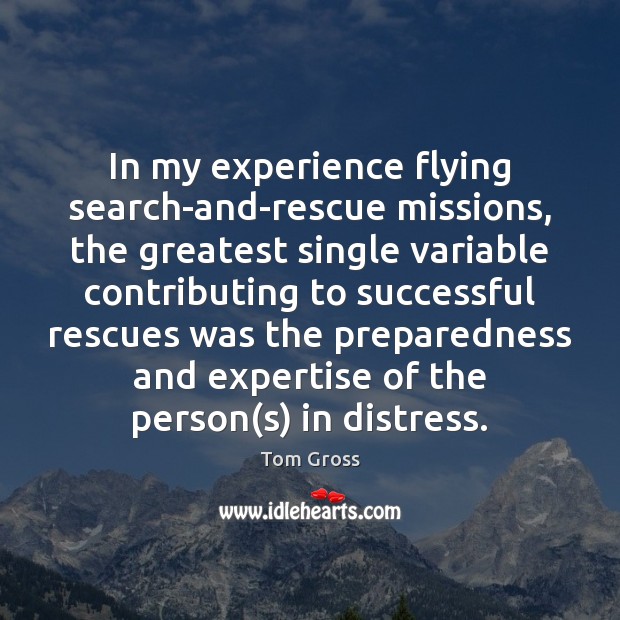In my experience flying search-and-rescue missions, the greatest single variable contributing to Tom Gross Picture Quote
