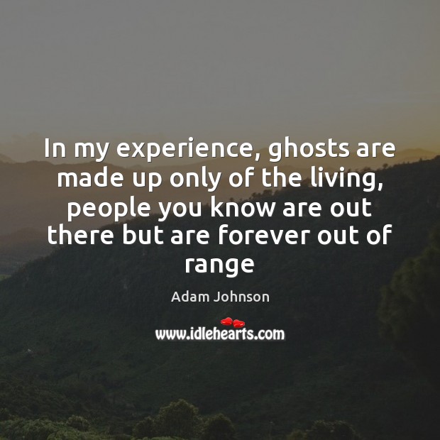 In my experience, ghosts are made up only of the living, people Adam Johnson Picture Quote